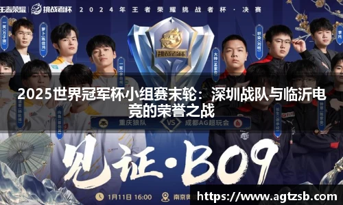 2025世界冠军杯小组赛末轮：深圳战队与临沂电竞的荣誉之战