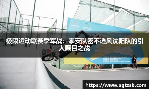 极限运动联赛季军战：泰安队密不透风沈阳队的引人瞩目之战
