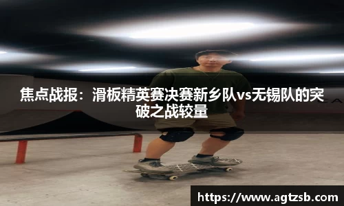 焦点战报：滑板精英赛决赛新乡队vs无锡队的突破之战较量