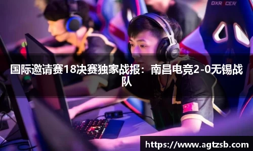 国际邀请赛18决赛独家战报：南昌电竞2-0无锡战队