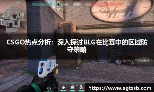 CSGO热点分析：深入探讨BLG在比赛中的区域防守策略