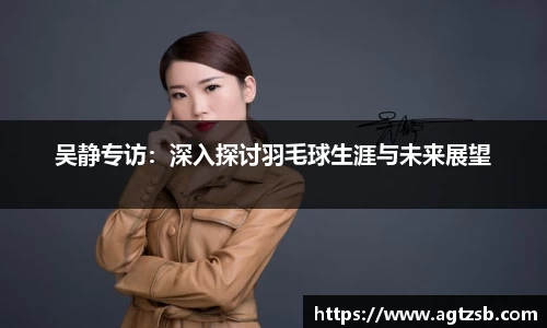 吴静专访：深入探讨羽毛球生涯与未来展望