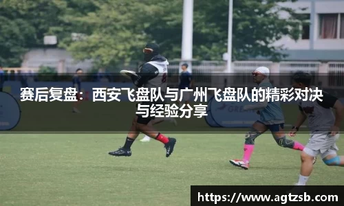 赛后复盘：西安飞盘队与广州飞盘队的精彩对决与经验分享
