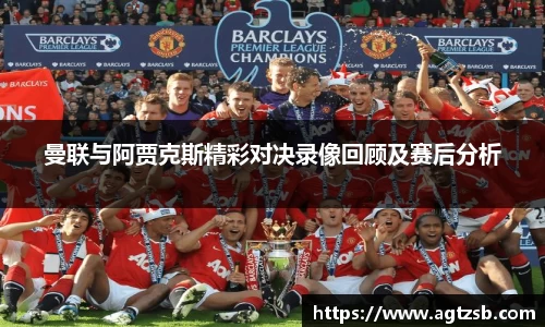 曼联与阿贾克斯精彩对决录像回顾及赛后分析